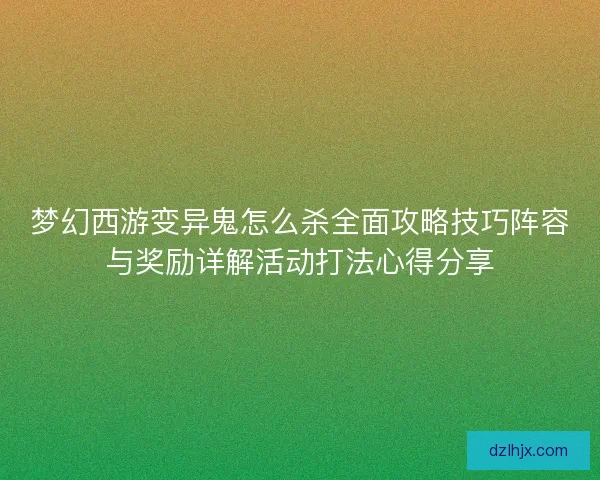 梦幻西游变异鬼怎么杀全面攻略技巧阵容与奖励详解活动打法心得分享